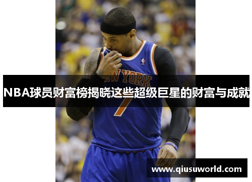 NBA球员财富榜揭晓这些超级巨星的财富与成就