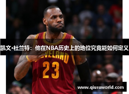 凯文·杜兰特：他在NBA历史上的地位究竟能如何定义