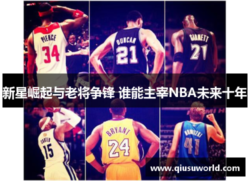 新星崛起与老将争锋 谁能主宰NBA未来十年