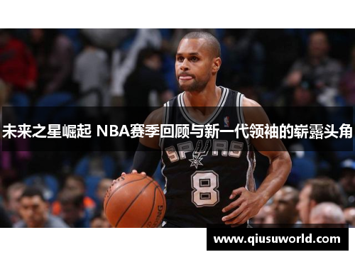 未来之星崛起 NBA赛季回顾与新一代领袖的崭露头角