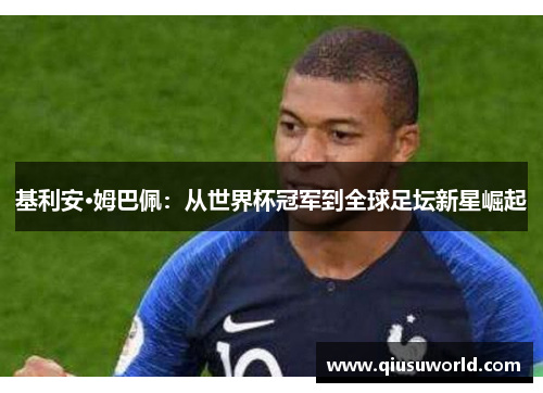 基利安·姆巴佩：从世界杯冠军到全球足坛新星崛起