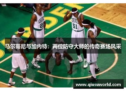 马尔蒂尼与加内特：两位防守大师的传奇赛场风采